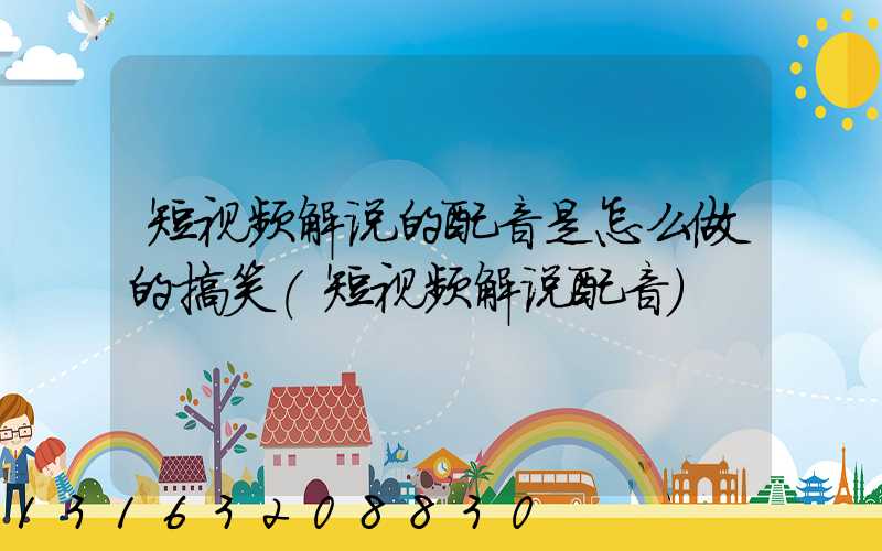 短视频解说的配音是怎么做的搞笑(短视频解说配音)