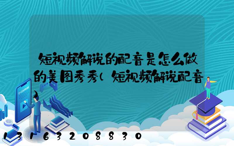 短视频解说的配音是怎么做的美图秀秀(短视频解说配音)