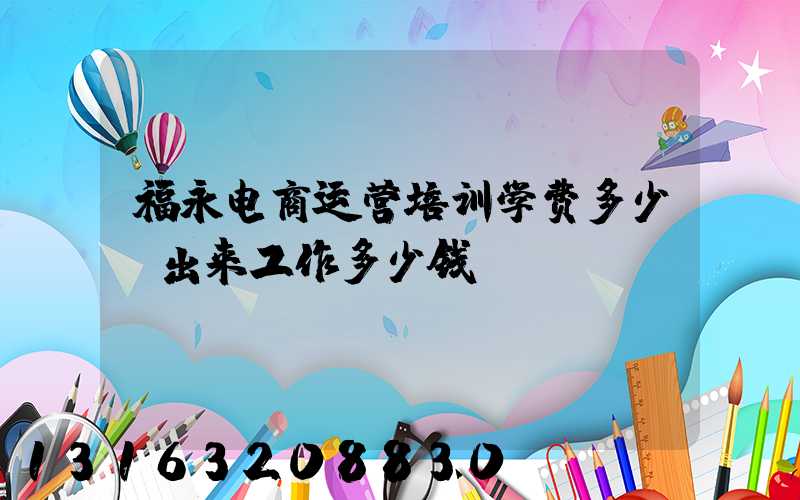 福永电商运营培训学费多少(出来工作多少钱)