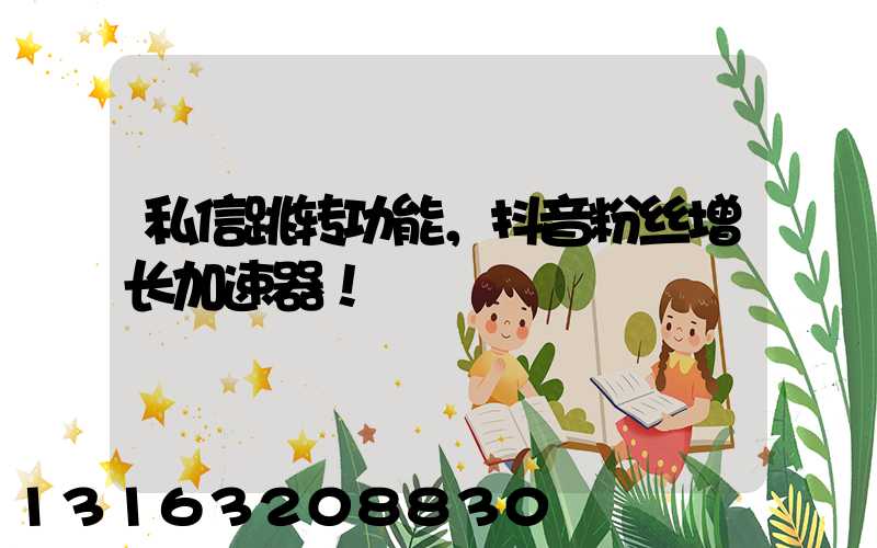 私信跳转功能，抖音粉丝增长加速器！