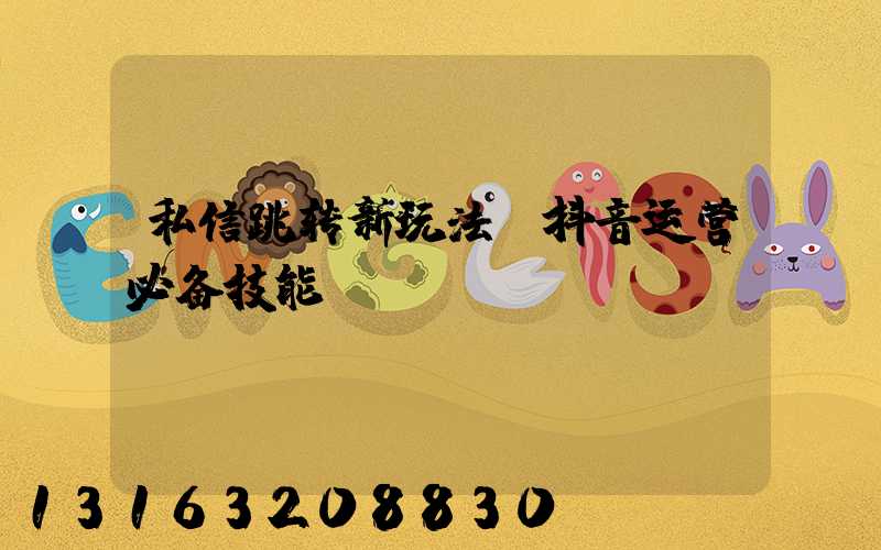 私信跳转新玩法,抖音运营必备技能