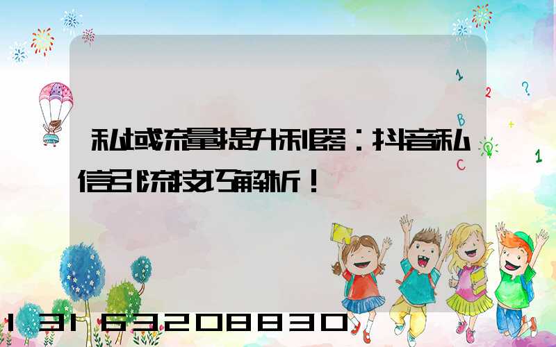 私域流量提升利器：抖音私信引流技巧解析！