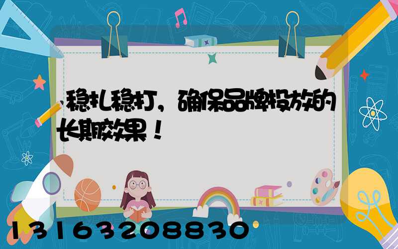 稳扎稳打，确保品牌投放的长期效果！