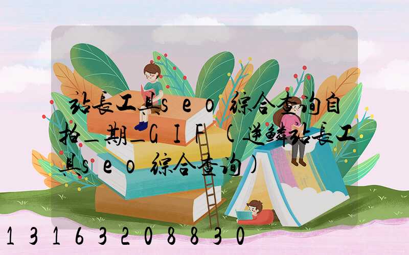站长工具seo综合查询自拍_期_GIF(逆鳞站长工具seo综合查询)