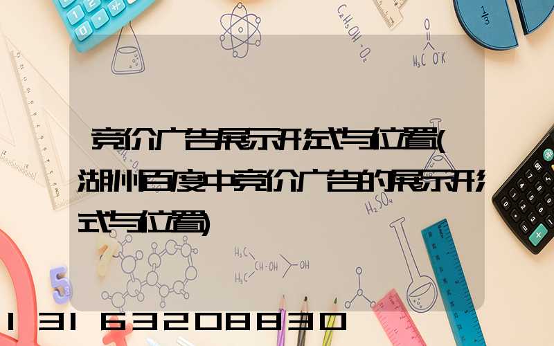 竞价广告展示形式与位置(湖州百度中竞价广告的展示形式与位置)