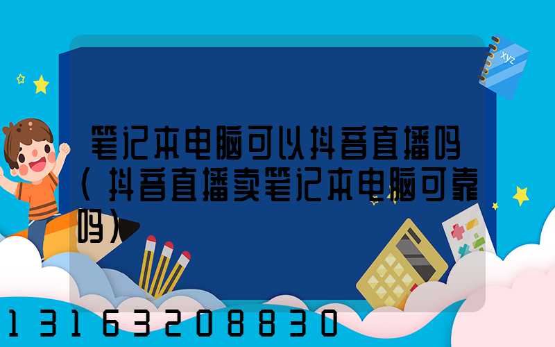 笔记本电脑可以抖音直播吗(抖音直播卖笔记本电脑可靠吗)