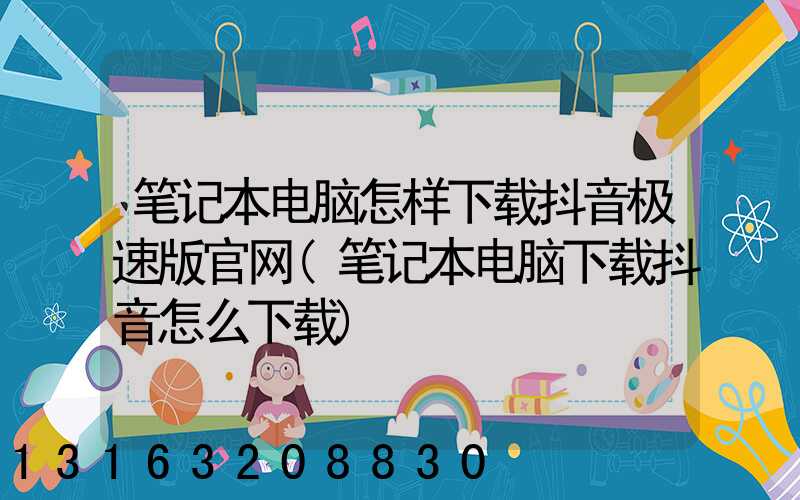 笔记本电脑怎样下载抖音极速版官网(笔记本电脑下载抖音怎么下载)