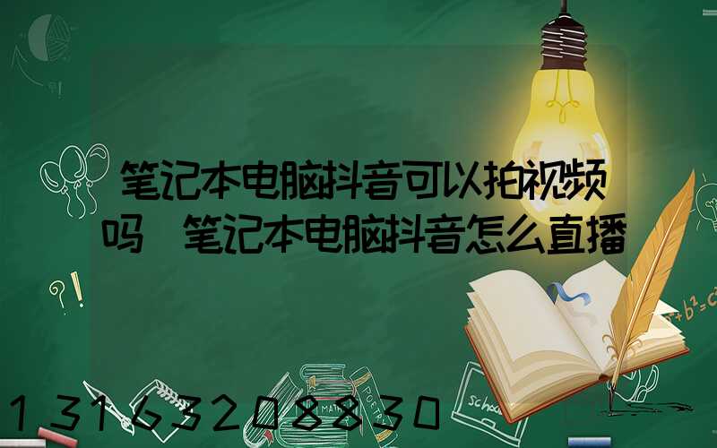 笔记本电脑抖音可以拍视频吗(笔记本电脑抖音怎么直播)