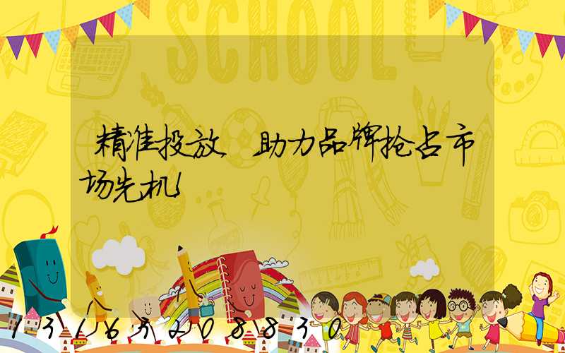 精准投放，助力品牌抢占市场先机！