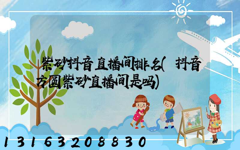 紫砂抖音直播间排名(抖音方圆紫砂直播间是吗)