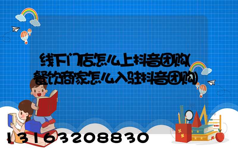 线下门店怎么上抖音团购(餐饮商家怎么入驻抖音团购)