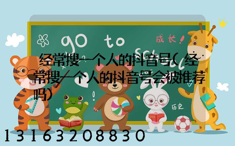 经常搜一个人的抖音号(经常搜一个人的抖音号会被推荐吗)