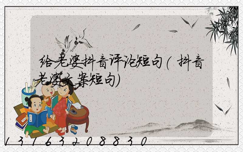 给老婆抖音评论短句(抖音老婆文案短句)
