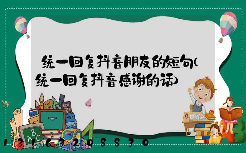 统一回复抖音朋友的短句(统一回复抖音感谢的话)