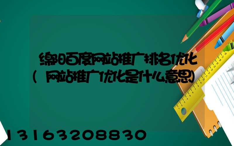 绵阳百度网站推广排名优化(网站推广优化是什么意思)