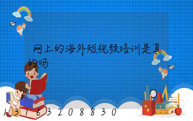 网上的海外短视频培训是真的吗