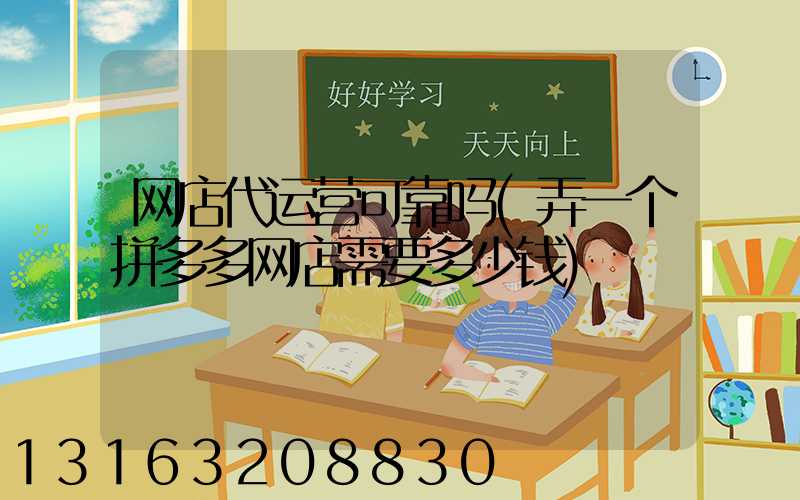 网店代运营可靠吗(弄一个拼多多网店需要多少钱)