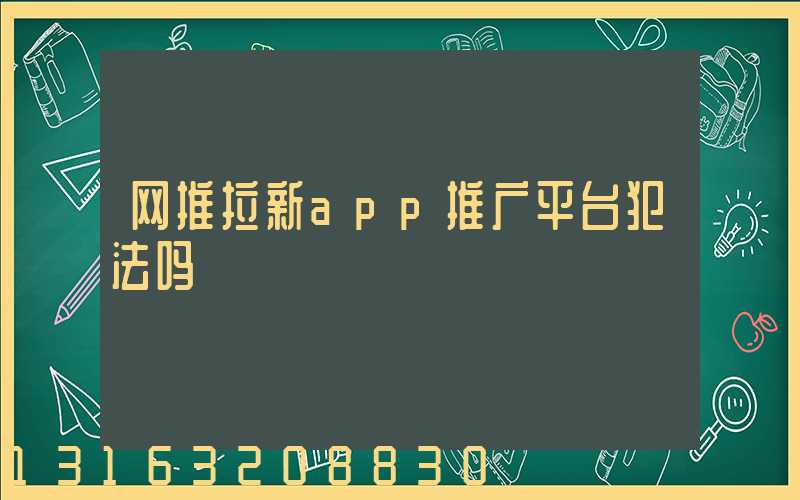 网推拉新app推广平台犯法吗