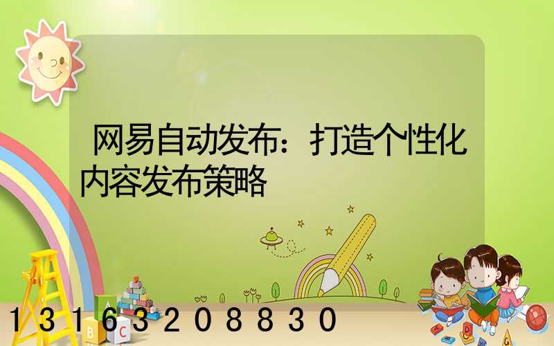 网易自动发布：打造个性化内容发布策略