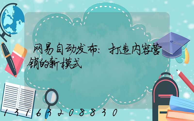 网易自动发布：打造内容营销的新模式