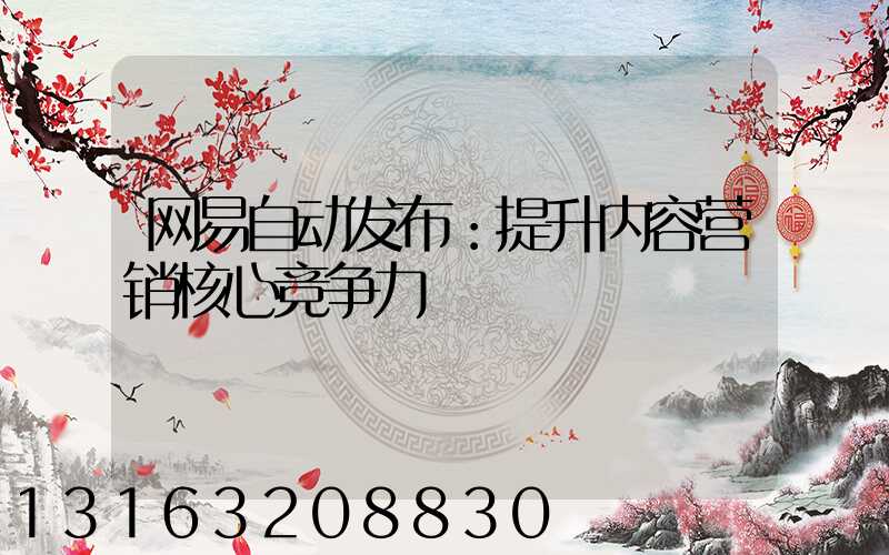 网易自动发布：提升内容营销核心竞争力