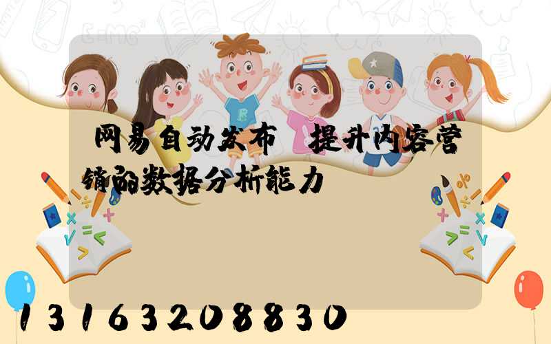 网易自动发布：提升内容营销的数据分析能力