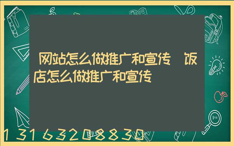网站怎么做推广和宣传(饭店怎么做推广和宣传)
