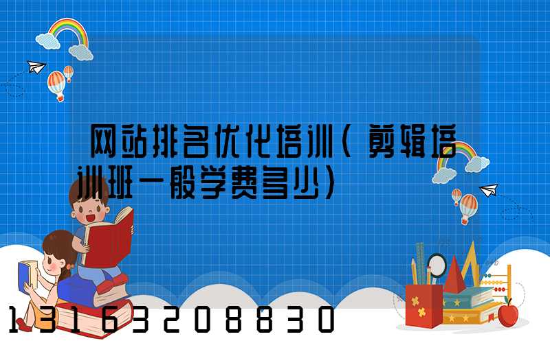 网站排名优化培训(剪辑培训班一般学费多少)