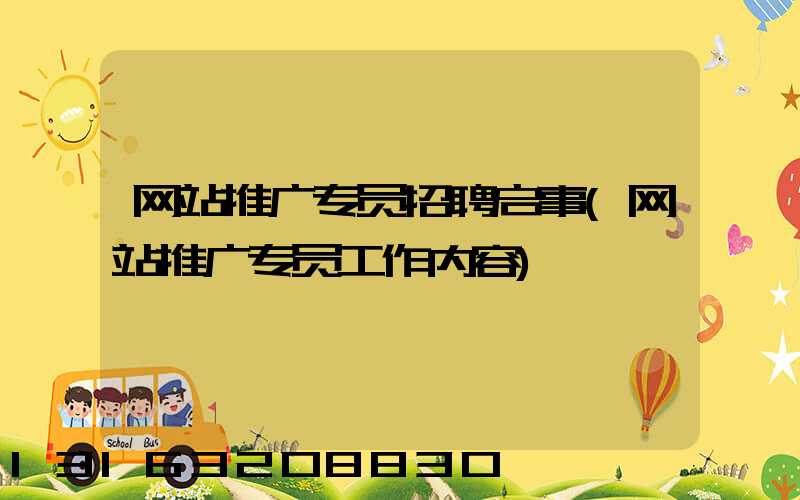 网站推广专员招聘启事(网站推广专员工作内容)