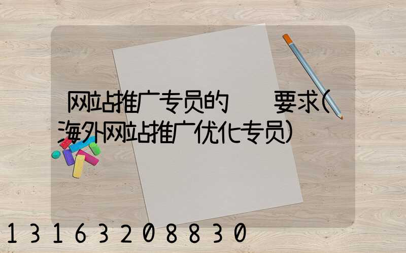 网站推广专员的职责要求(海外网站推广优化专员)