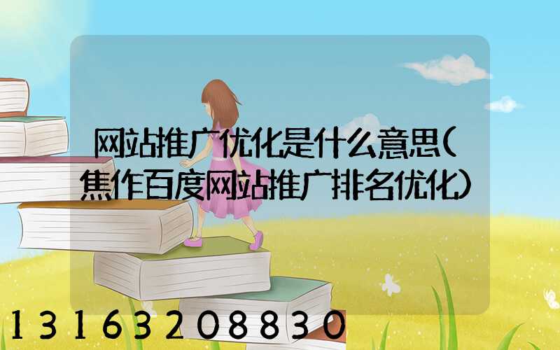 网站推广优化是什么意思(焦作百度网站推广排名优化)
