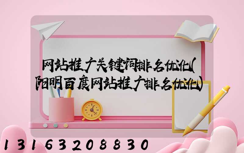 网站推广关键词排名优化(阳明百度网站推广排名优化)