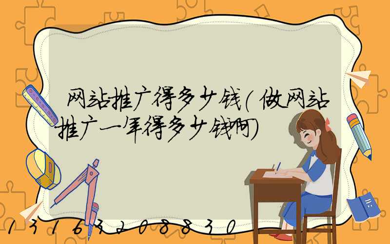 网站推广得多少钱(做网站推广一年得多少钱啊)
