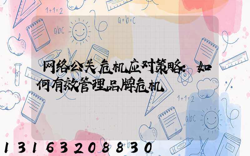 网络公关危机应对策略：如何有效管理品牌危机