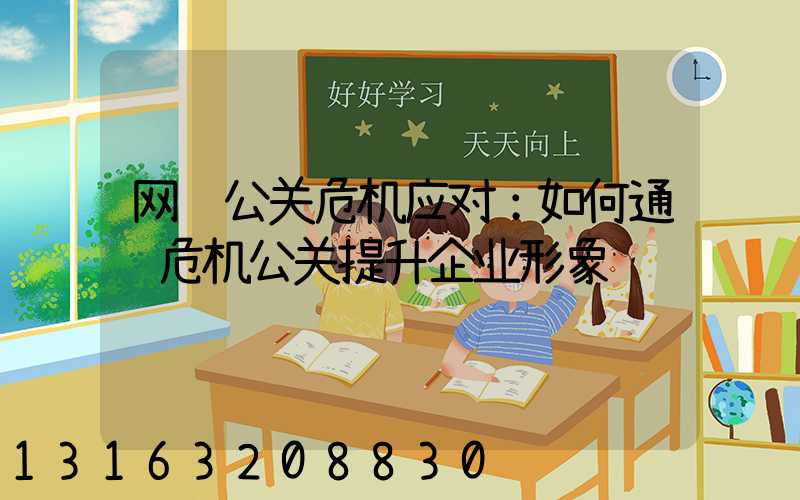 网络公关危机应对：如何通过危机公关提升企业形象