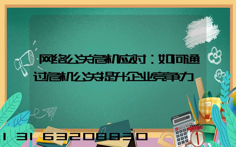 网络公关危机应对：如何通过危机公关提升企业竞争力