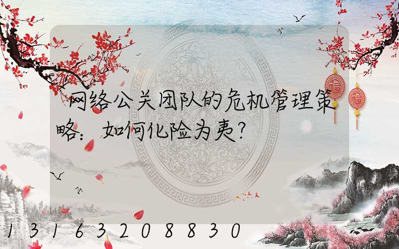 网络公关团队的危机管理策略：如何化险为夷？