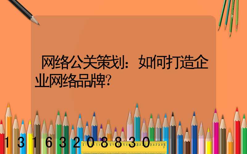 网络公关策划：如何打造企业网络品牌？