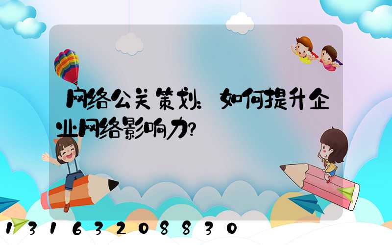 网络公关策划：如何提升企业网络影响力？