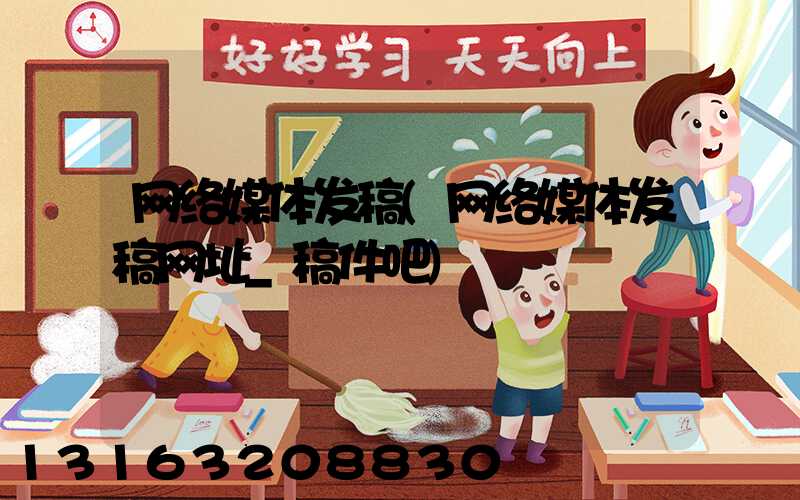 网络媒体发稿(网络媒体发稿网址_稿件吧)