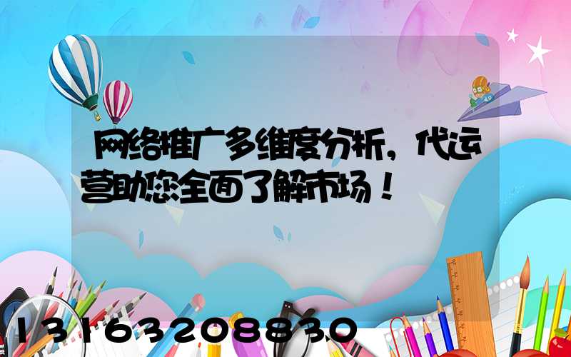 网络推广多维度分析，代运营助您全面了解市场！