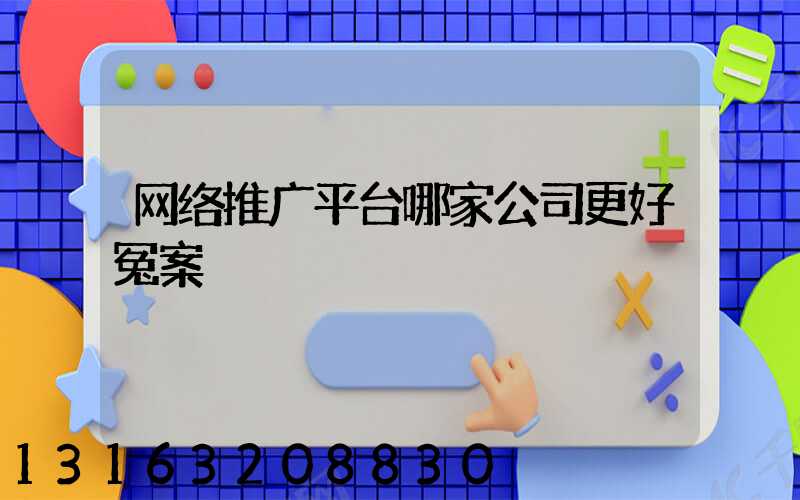 网络推广平台哪家公司更好冤案