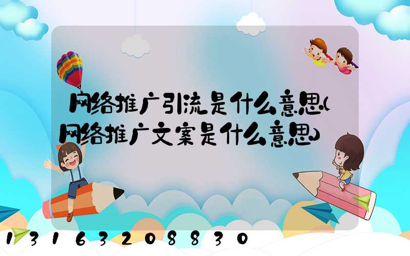 网络推广引流是什么意思(网络推广文案是什么意思)