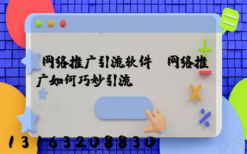网络推广引流软件(网络推广如何巧妙引流)