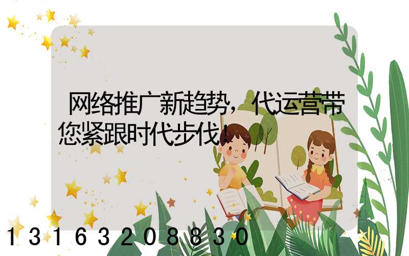 网络推广新趋势，代运营带您紧跟时代步伐！
