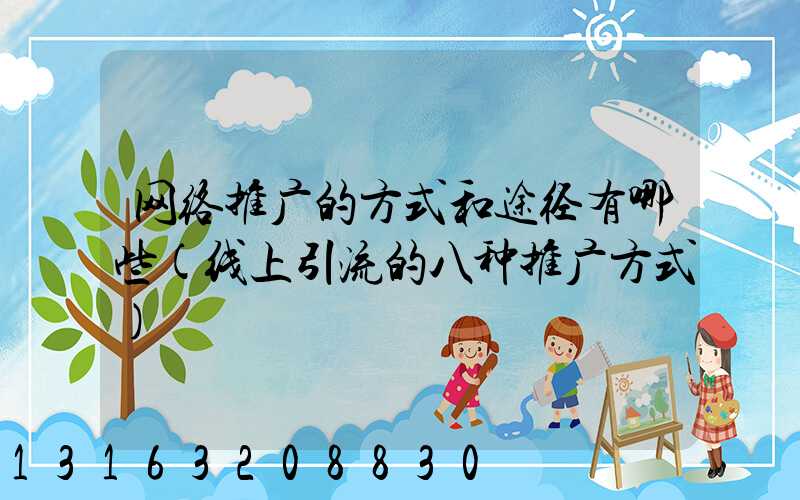 网络推广的方式和途径有哪些(线上引流的八种推广方式)