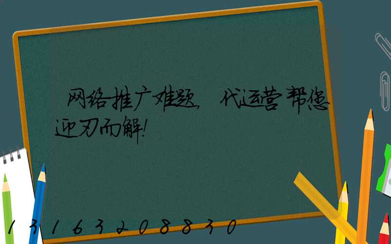 网络推广难题，代运营帮您迎刃而解！