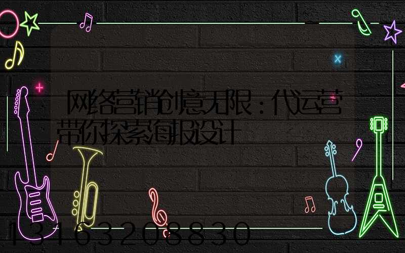 网络营销创意无限：代运营带你探索海报设计