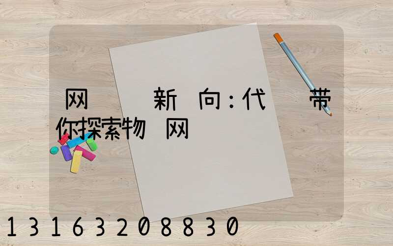 网络营销新风向：代运营带你探索物联网营销