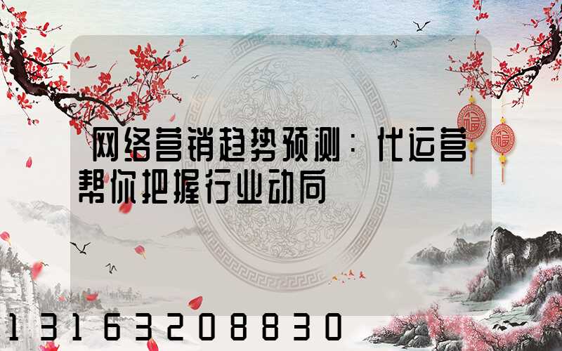 网络营销趋势预测：代运营帮你把握行业动向